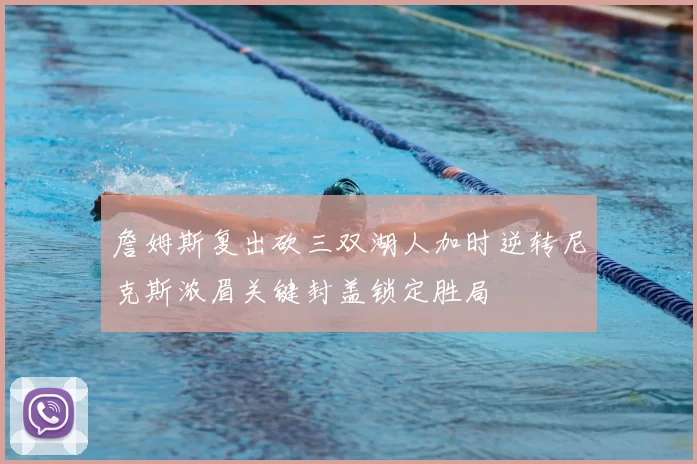 詹姆斯复出砍三双湖人加时逆转尼克斯浓眉关键封盖锁定胜局