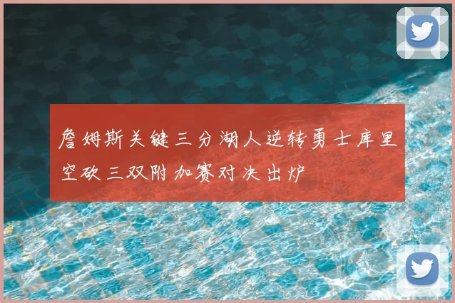 詹姆斯关键三分湖人逆转勇士库里空砍三双附加赛对决出炉