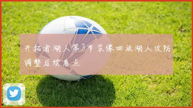 开拓者湖人第3节录像回放湖人攻防调整后续看点