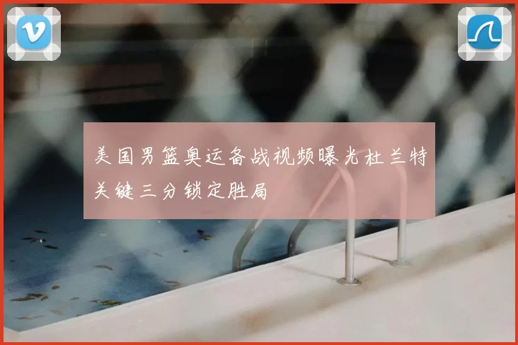 美国男篮奥运备战视频曝光杜兰特关键三分锁定胜局