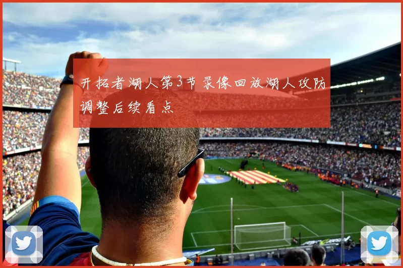 开拓者湖人第3节录像回放湖人攻防调整后续看点