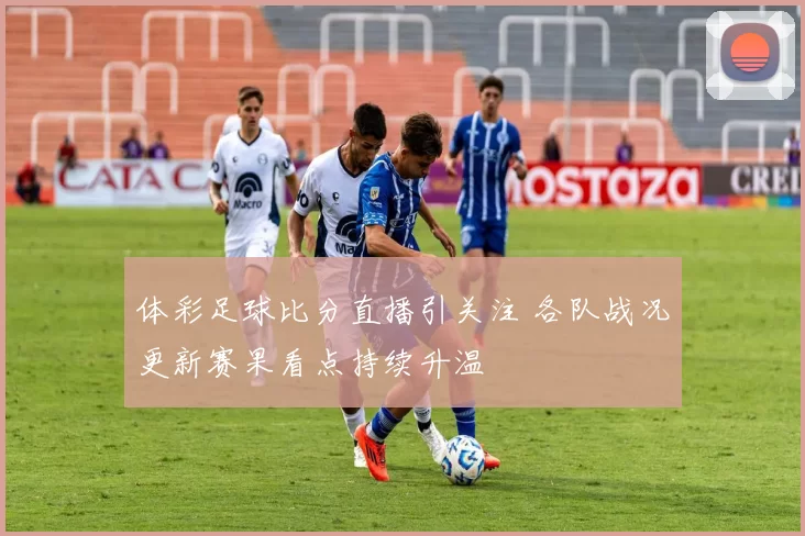 体彩足球比分直播引关注 各队战况更新赛果看点持续升温