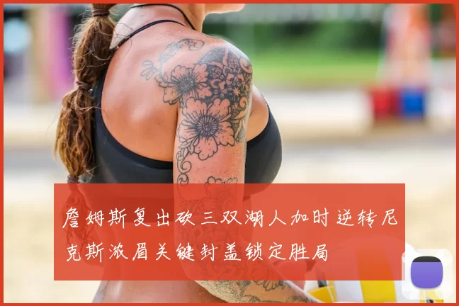 詹姆斯复出砍三双湖人加时逆转尼克斯浓眉关键封盖锁定胜局