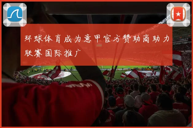 环球体育成为意甲官方赞助商助力联赛国际推广