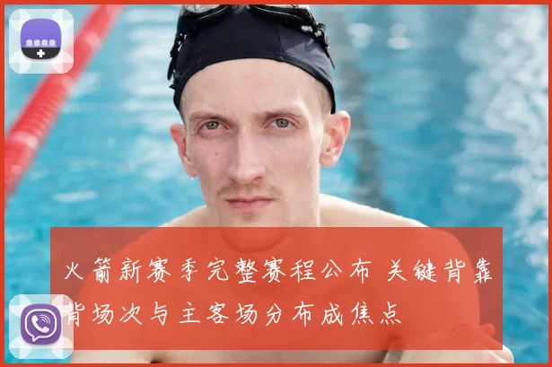 火箭新赛季完整赛程公布 关键背靠背场次与主客场分布成焦点