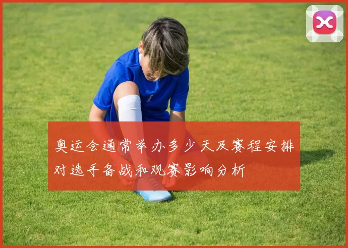 奥运会通常举办多少天及赛程安排对选手备战和观赛影响分析