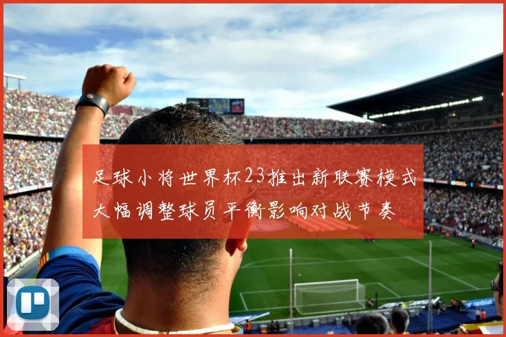 足球小将世界杯23推出新联赛模式大幅调整球员平衡影响对战节奏