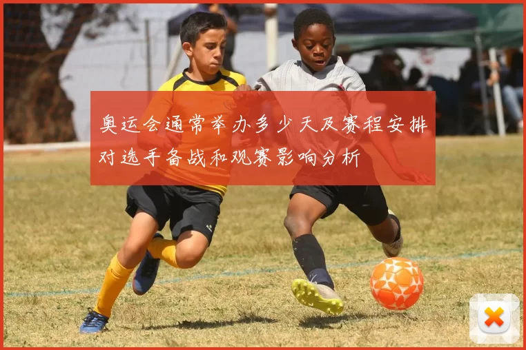 奥运会通常举办多少天及赛程安排对选手备战和观赛影响分析