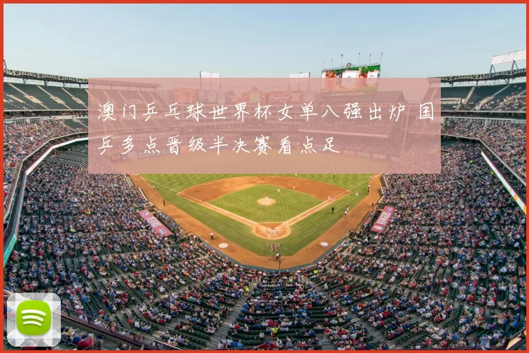 澳门乒乓球世界杯女单八强出炉 国乒多点晋级半决赛看点足