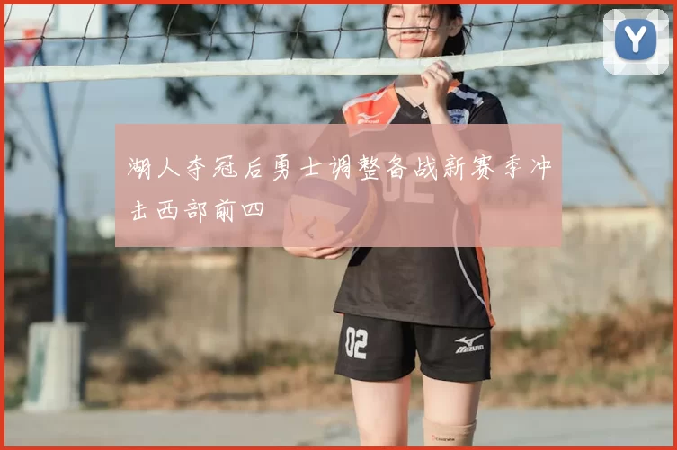 湖人夺冠后勇士调整备战新赛季冲击西部前四