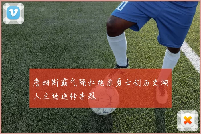 詹姆斯霸气隔扣绝杀勇士创历史湖人主场逆转夺冠