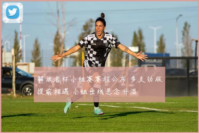 解放者杯小组赛赛程公布 多支劲旅提前相遇 小组出线悬念升温