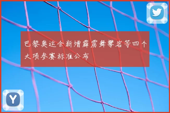 巴黎奥运会新增霹雳舞攀岩等四个大项参赛标准公布