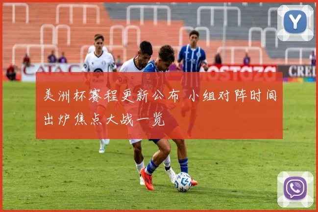 美洲杯赛程更新公布 小组对阵时间出炉焦点大战一览