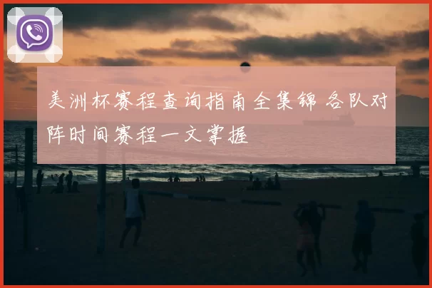 美洲杯赛程查询指南全集锦 各队对阵时间赛程一文掌握