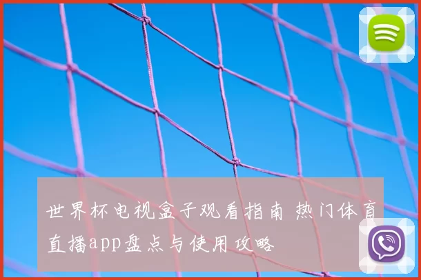 世界杯电视盒子观看指南 热门体育直播app盘点与使用攻略