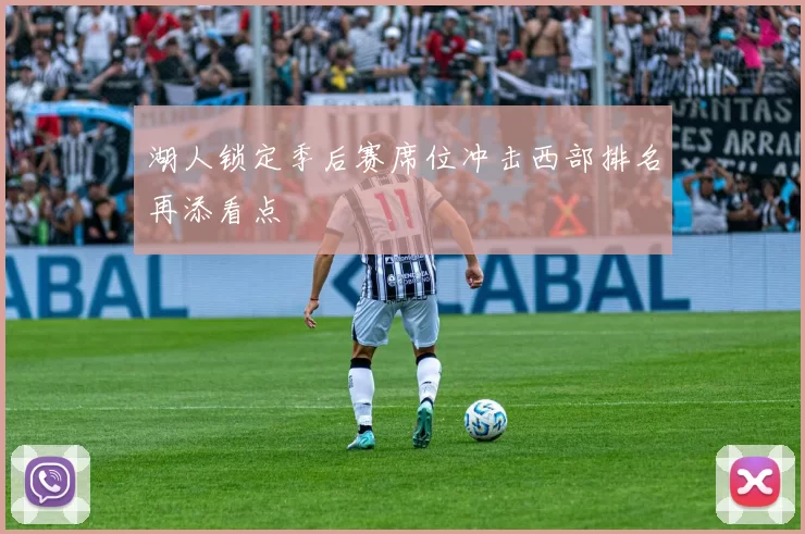 湖人锁定季后赛席位冲击西部排名再添看点