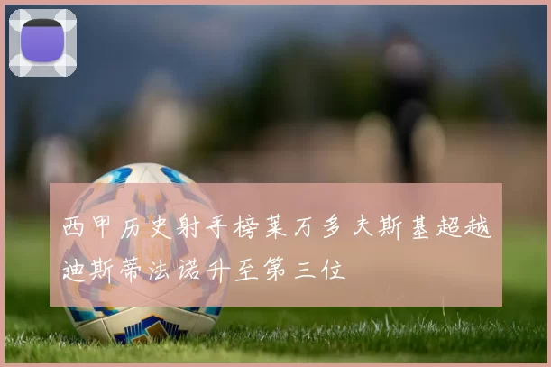 西甲历史射手榜莱万多夫斯基超越迪斯蒂法诺升至第三位