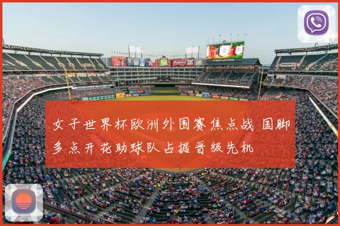 女子世界杯欧洲外围赛焦点战 国脚多点开花助球队占据晋级先机