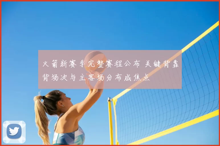 火箭新赛季完整赛程公布 关键背靠背场次与主客场分布成焦点