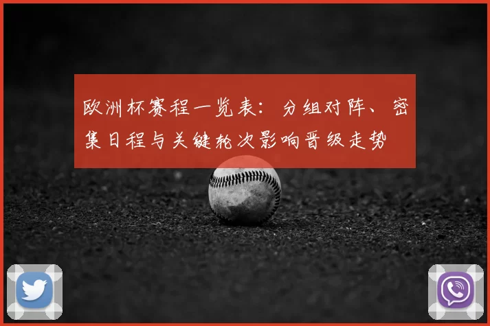 欧洲杯赛程一览表：分组对阵、密集日程与关键轮次影响晋级走势