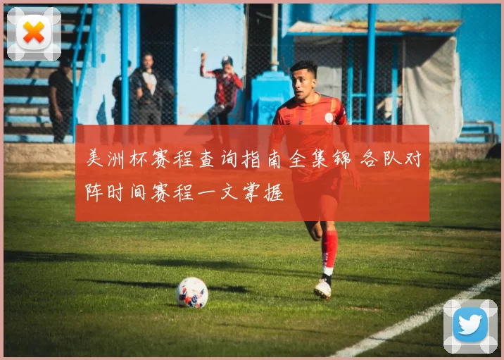 美洲杯赛程查询指南全集锦 各队对阵时间赛程一文掌握