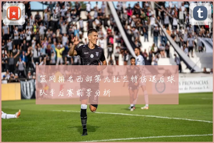 篮网排名西部第九杜兰特伤退后球队季后赛前景分析