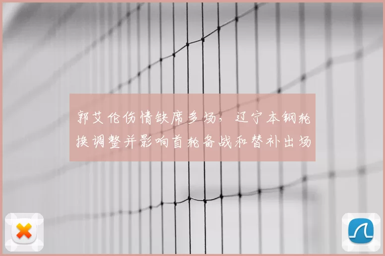 郭艾伦伤情缺席多场，辽宁本钢轮换调整并影响首轮备战和替补出场安排