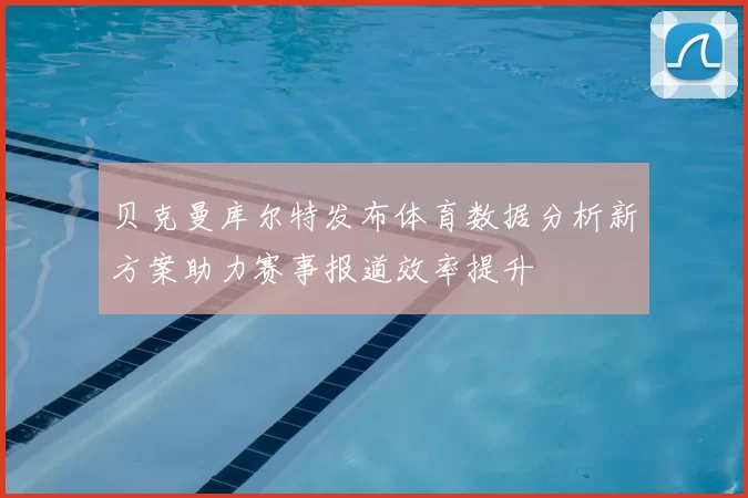 贝克曼库尔特发布体育数据分析新方案助力赛事报道效率提升